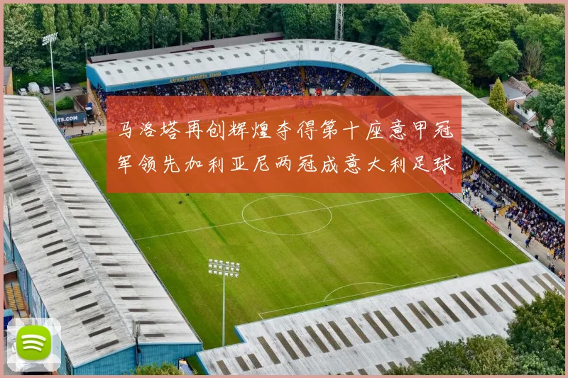 马洛塔再创辉煌夺得第十座意甲冠军领先加利亚尼两冠成意大利足球传奇