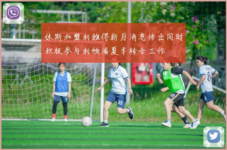 休斯加盟利雅得新月消息传出同时积极参与利物浦夏季转会工作