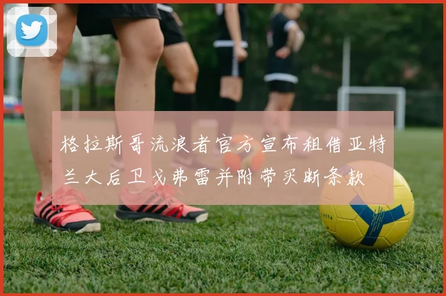 格拉斯哥流浪者官方宣布租借亚特兰大后卫戈弗雷并附带买断条款