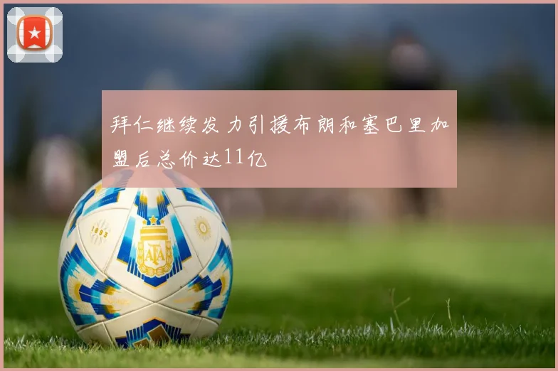拜仁继续发力引援布朗和塞巴里加盟后总价达11亿